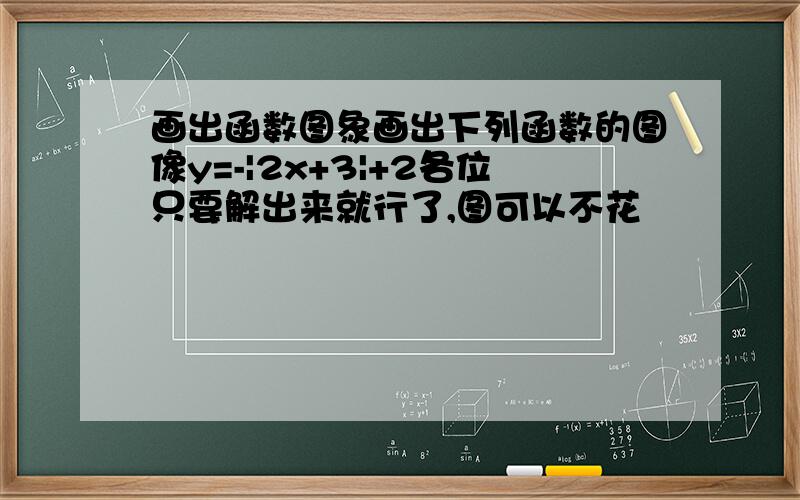 画出函数图象画出下列函数的图像y=-|2x+3|+2各位只要解出来就行了,图可以不花