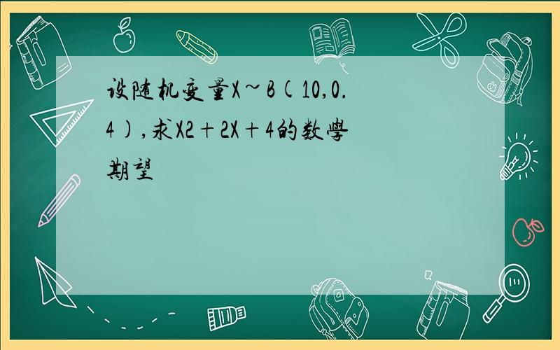 设随机变量X~B(10,0.4),求X2+2X+4的数学期望