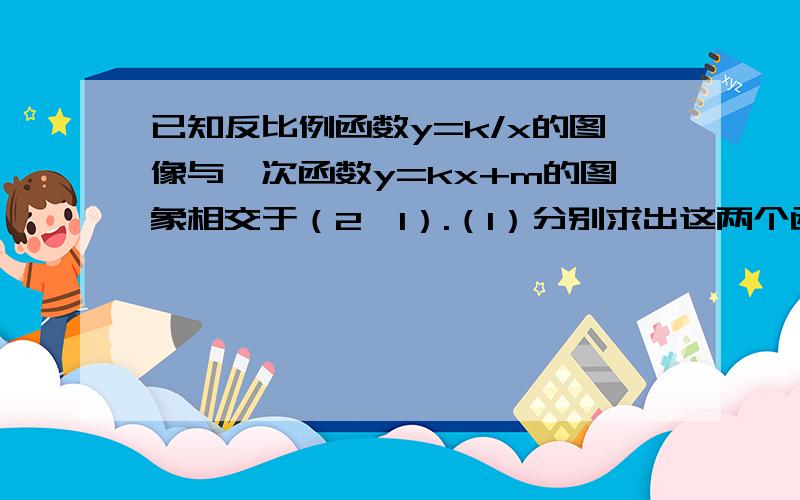 已知反比例函数y=k/x的图像与一次函数y=kx+m的图象相交于（2,1）.（1）分别求出这两个函数的表达式；（2）是判断点P（-1,5）关于x轴的对称点P'是否在一次函数y=kx+m的图像上.