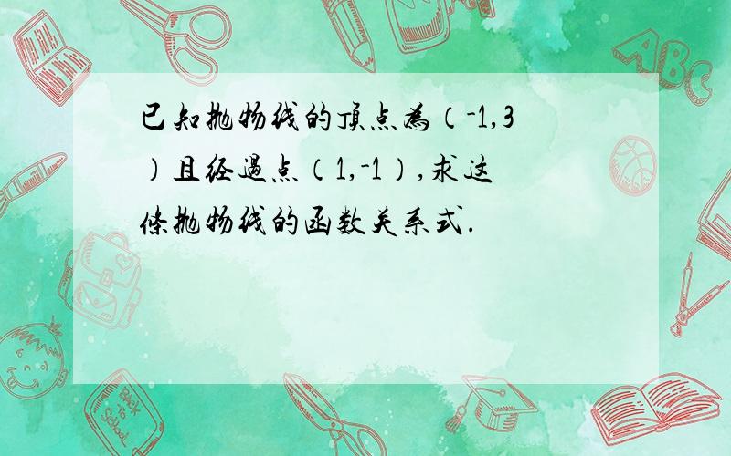 已知抛物线的顶点为（-1,3）且经过点（1,-1）,求这条抛物线的函数关系式.