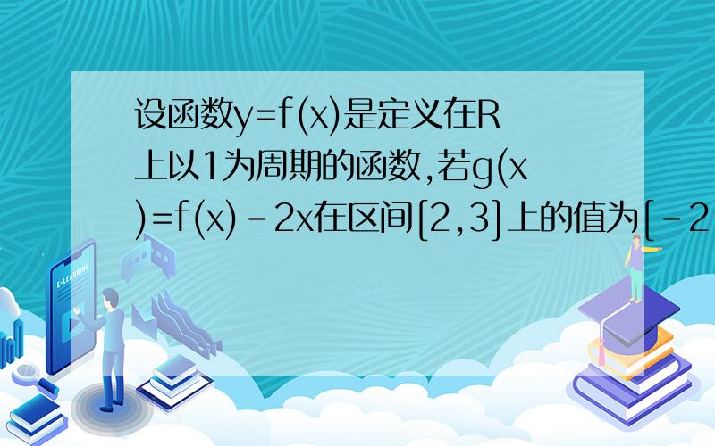 设函数y=f(x)是定义在R上以1为周期的函数,若g(x)=f(x)-2x在区间[2,3]上的值为[-2,6]]则函数g(x)在[-2 012,2 012]上的值是多少?为A [-2,6]B. [-4030,4024]C. [-4 020,4 034]D. [-4028,4 016]