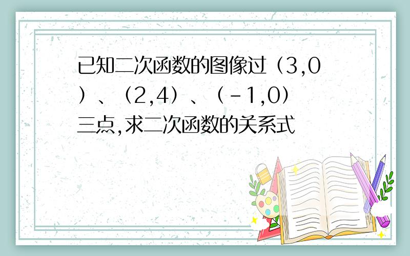 已知二次函数的图像过（3,0）、（2,4）、（-1,0）三点,求二次函数的关系式