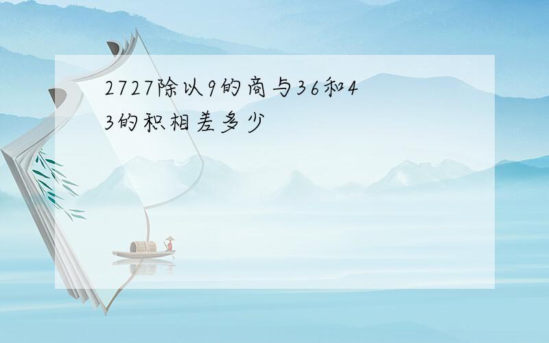 2727除以9的商与36和43的积相差多少