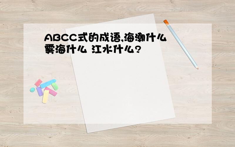 ABCC式的成语,海潮什么 雾海什么 江水什么?