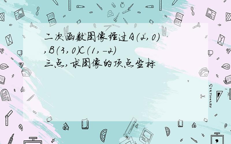 二次函数图像经过A（2,0）,B（3,0）C（1,-2）三点,求图像的顶点坐标