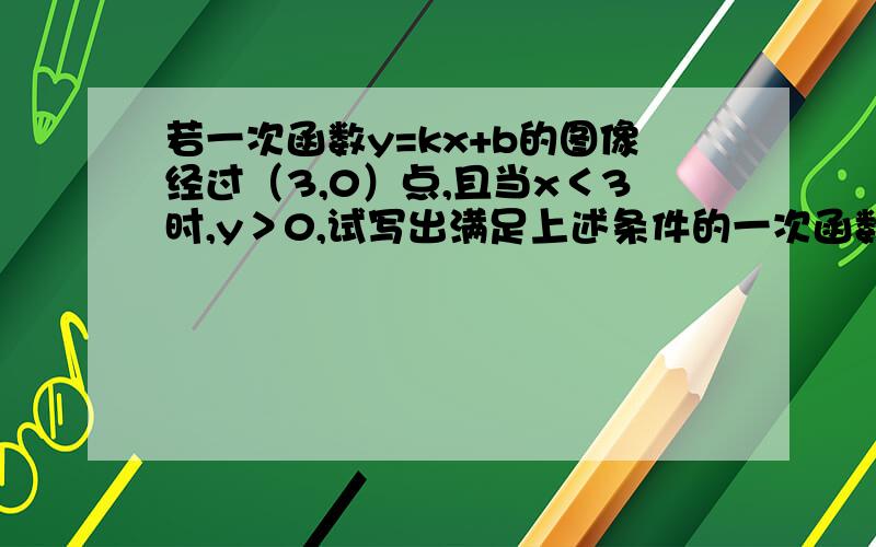 若一次函数y=kx+b的图像经过（3,0）点,且当x＜3时,y＞0,试写出满足上述条件的一次函数关系式