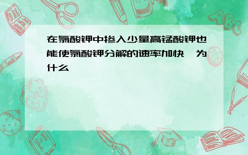 在氯酸钾中掺入少量高锰酸钾也能使氯酸钾分解的速率加快,为什么