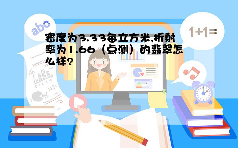 密度为3.33每立方米,折射率为1.66（点测）的翡翠怎么样?