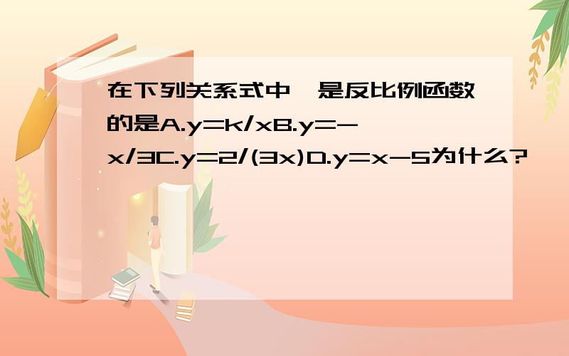 在下列关系式中,是反比例函数的是A.y=k/xB.y=-x/3C.y=2/(3x)D.y=x-5为什么?