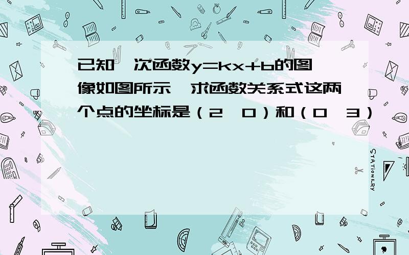 已知一次函数y=kx+b的图像如图所示,求函数关系式这两个点的坐标是（2,0）和（0,3）