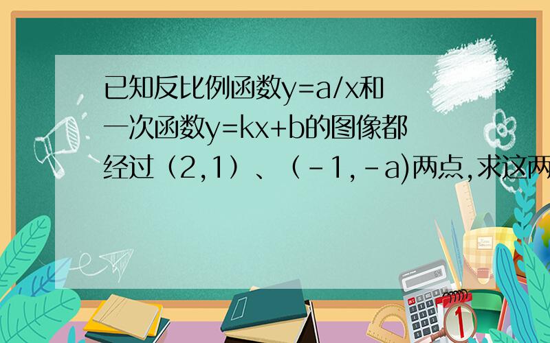 已知反比例函数y=a/x和 一次函数y=kx+b的图像都经过（2,1）、（-1,-a)两点,求这两个函数的关系式