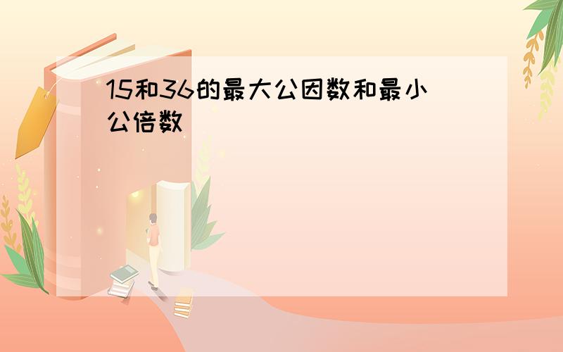 15和36的最大公因数和最小公倍数