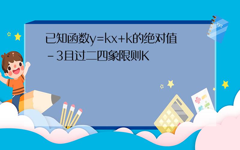 已知函数y=kx+k的绝对值-3且过二四象限则K