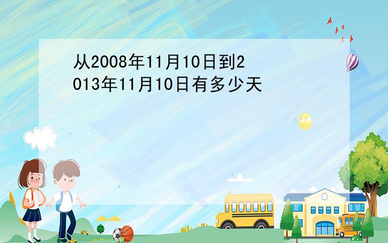 从2008年11月10日到2013年11月10日有多少天