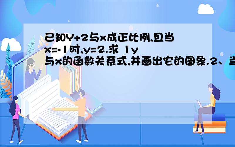 已知Y+2与x成正比例,且当x=-1时,y=2.求 1y与x的函数关系式,并画出它的图象.2、当x=2时,求y的值.