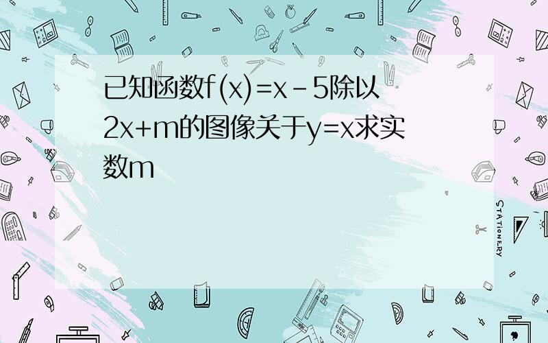 已知函数f(x)=x-5除以2x+m的图像关于y=x求实数m