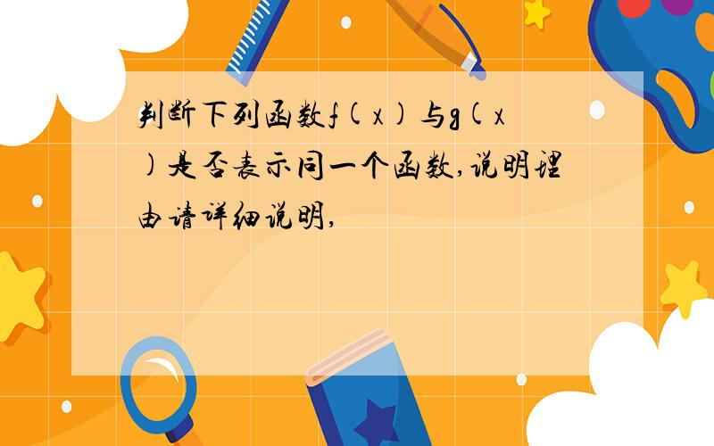 判断下列函数f(x)与g(x)是否表示同一个函数,说明理由请详细说明,