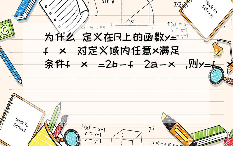 为什么 定义在R上的函数y=f(x)对定义域内任意x满足条件f(x)=2b－f(2a－x),则y=f(x)关于点(a,b)对称