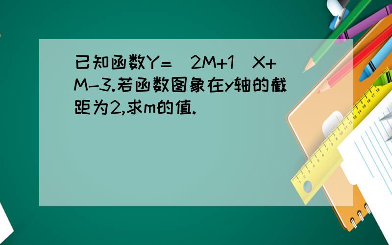 已知函数Y=(2M+1)X+M-3.若函数图象在y轴的截距为2,求m的值.