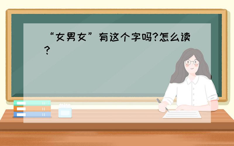 “女男女”有这个字吗?怎么读?