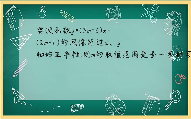 要使函数y=(3m-6)x+(2m+1)的图像经过x、y轴的正半轴,则m的取值范围是每一步都写出来,