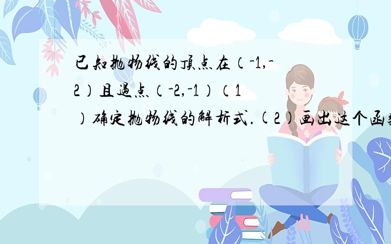 已知抛物线的顶点在（-1,-2）且过点（-2,-1）（1）确定抛物线的解析式.(2)画出这个函数的图像