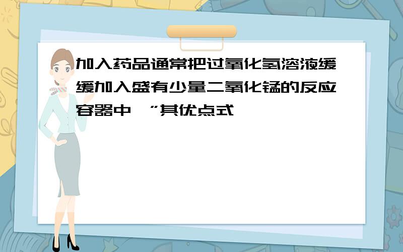 加入药品通常把过氧化氢溶液缓缓加入盛有少量二氧化锰的反应容器中,”其优点式