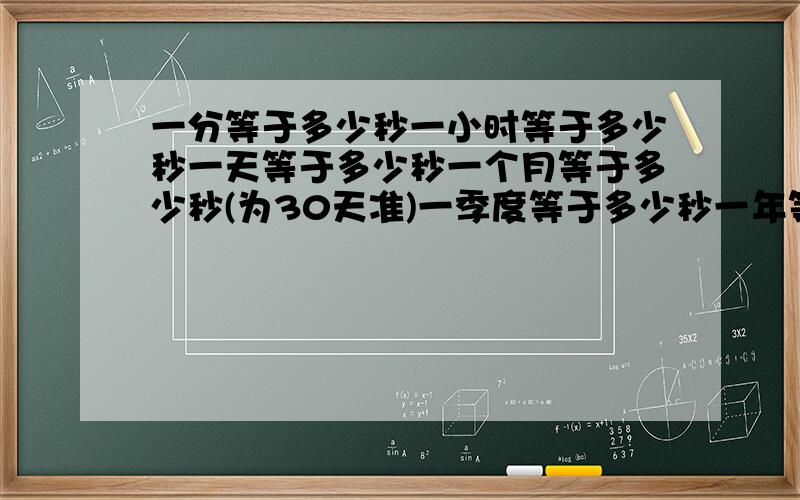 一分等于多少秒一小时等于多少秒一天等于多少秒一个月等于多少秒(为30天准)一季度等于多少秒一年等于多少