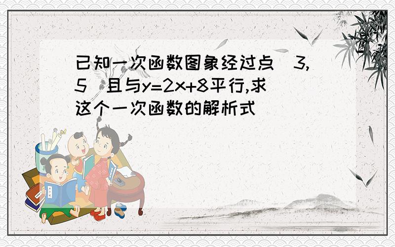 已知一次函数图象经过点(3,5)且与y=2x+8平行,求这个一次函数的解析式