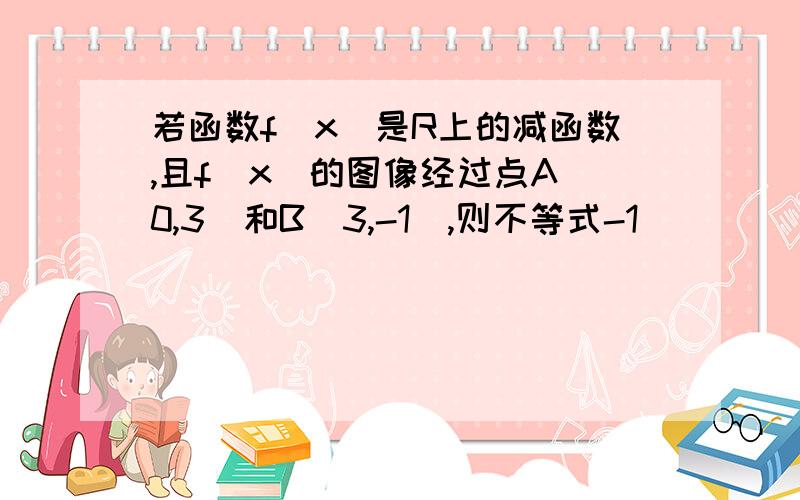 若函数f(x)是R上的减函数,且f(x)的图像经过点A(0,3)和B(3,-1),则不等式-1