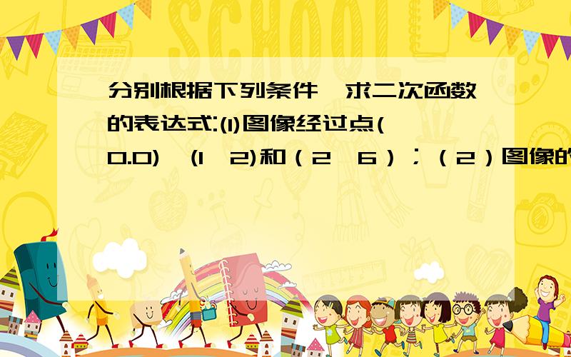 分别根据下列条件,求二次函数的表达式:(1)图像经过点(0.0),(1,2)和（2,6）；（2）图像的顶点坐标是（-2,3）,且经过点（2,-3）.