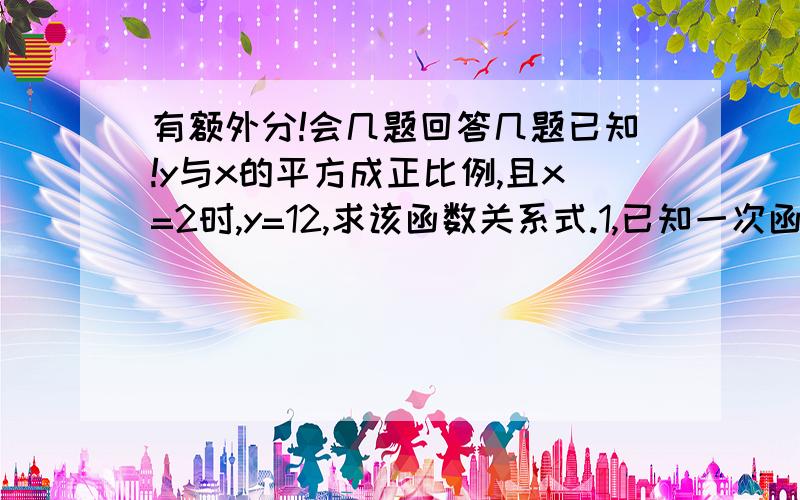 有额外分!会几题回答几题已知!y与x的平方成正比例,且x=2时,y=12,求该函数关系式.1,已知一次函数的图像经过点p（0,-2）,且与两条坐标轴截得的直角三角形的面积为3求一次函数的解析式.2,已知