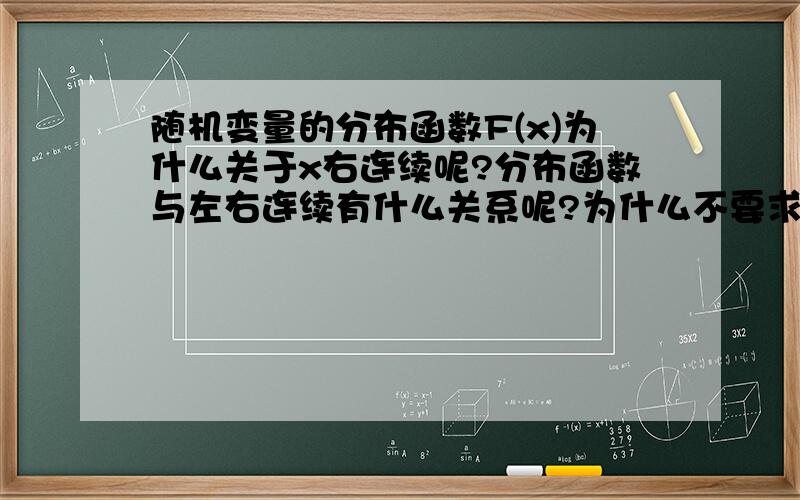 随机变量的分布函数F(x)为什么关于x右连续呢?分布函数与左右连续有什么关系呢?为什么不要求F(x)左连续呢?