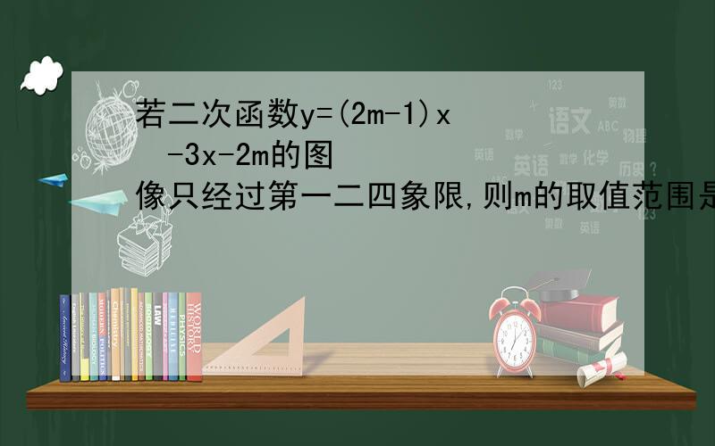 若二次函数y=(2m-1)x²-3x-2m的图像只经过第一二四象限,则m的取值范围是