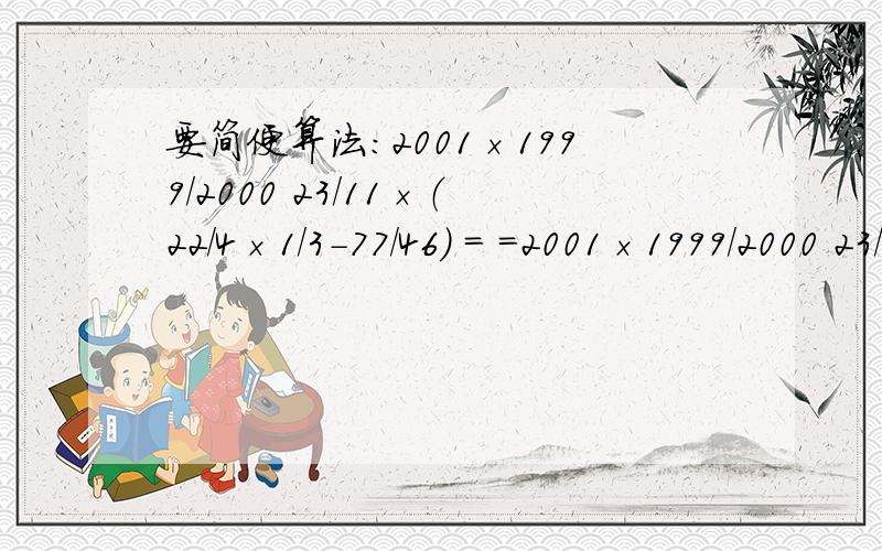 要简便算法：2001×1999/2000 23/11×（22/4×1/3-77/46） = =2001×1999/2000 23/11×（22/4×1/3-77/46）