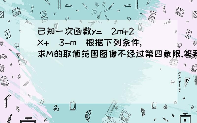 已知一次函数y=(2m+2)X+（3-m）根据下列条件,求M的取值范围图像不经过第四象限.答案是不是-1〈=m〈=3?