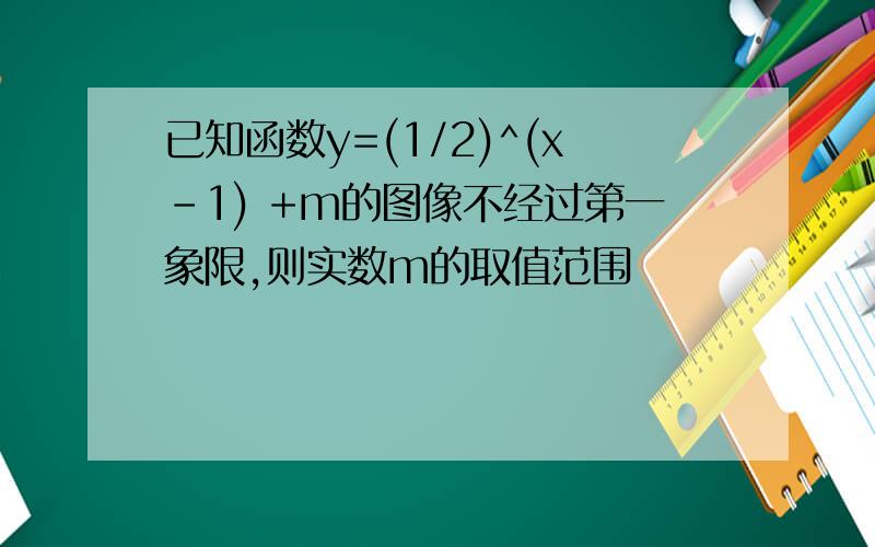 已知函数y=(1/2)^(x-1) +m的图像不经过第一象限,则实数m的取值范围