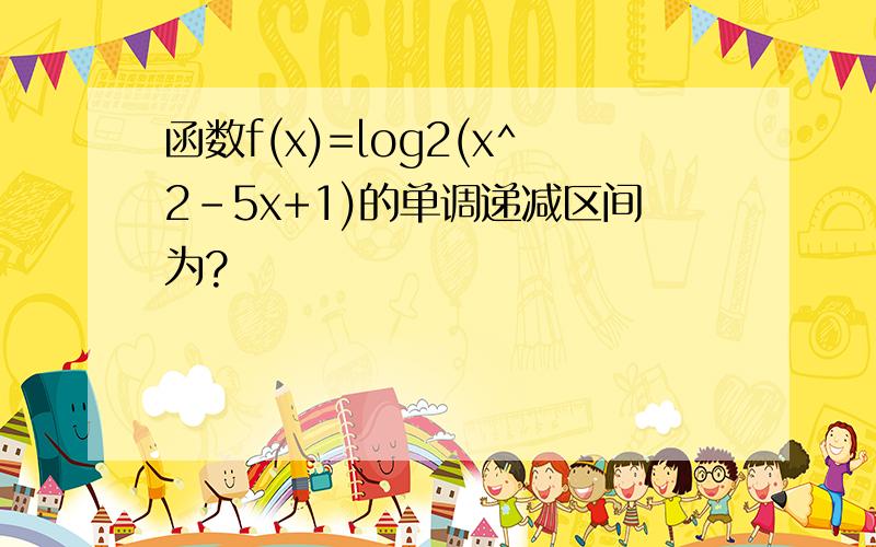 函数f(x)=log2(x^2-5x+1)的单调递减区间为?