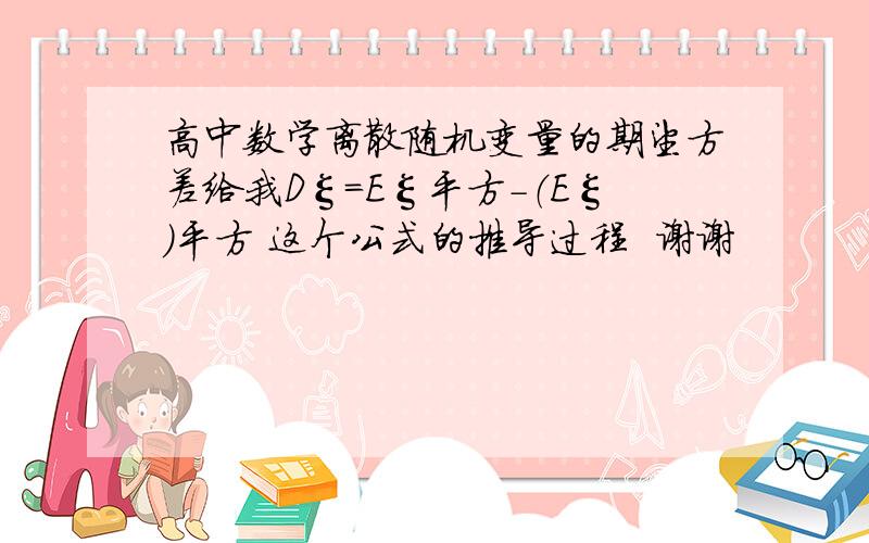 高中数学离散随机变量的期望方差给我Dξ=Eξ平方-（Eξ）平方 这个公式的推导过程  谢谢