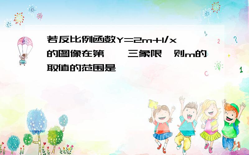 若反比例函数Y=2m+1/x的图像在第一,三象限,则m的取值的范围是—