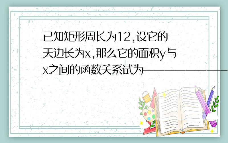 已知矩形周长为12,设它的一天边长为x,那么它的面积y与x之间的函数关系试为————————,自变量x的取值范围是————————若m表示某报纸的单价,x表示该报纸的份数,y表示x份报纸