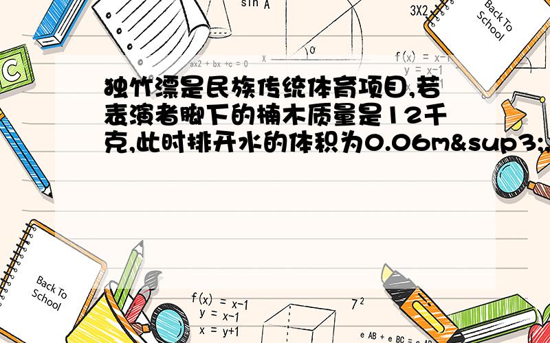 独竹漂是民族传统体育项目,若表演者脚下的楠木质量是12千克,此时排开水的体积为0.06m³,则楠木受到的浮力为多少N,运动员和手中细竹竿共重多少N?