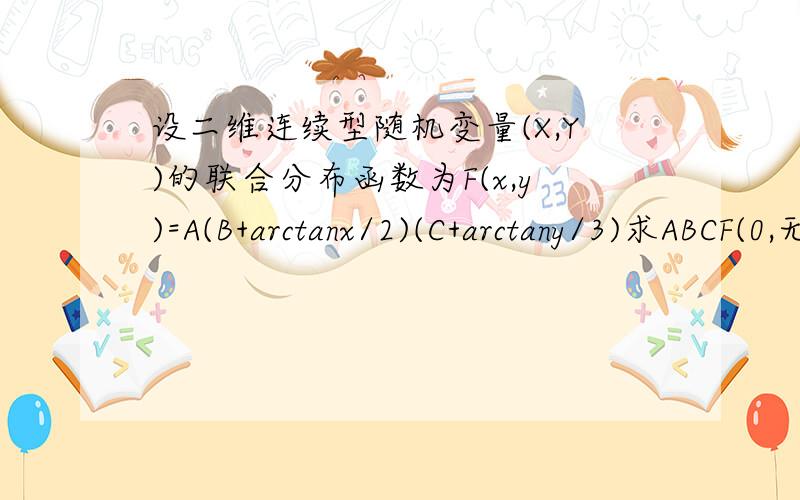 设二维连续型随机变量(X,Y)的联合分布函数为F(x,y)=A(B+arctanx/2)(C+arctany/3)求ABCF(0,无穷大)=1/2是怎么来的?