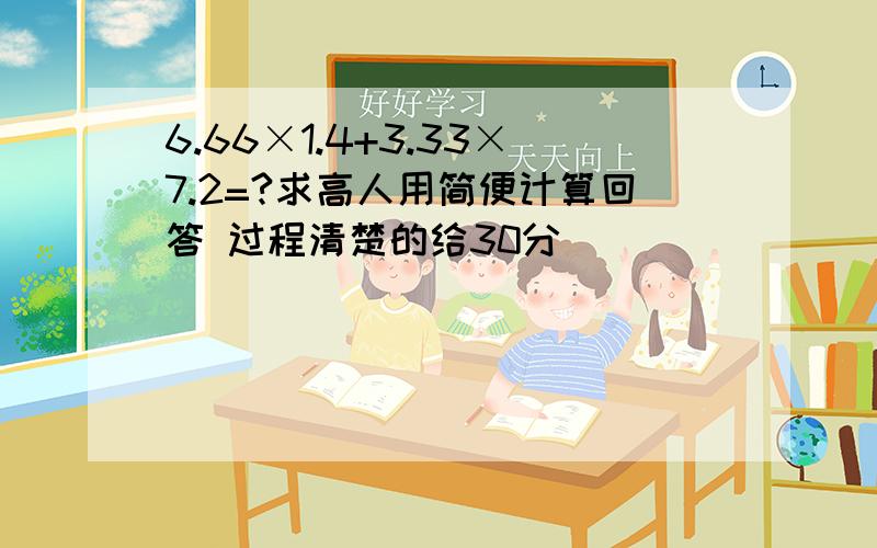 6.66×1.4+3.33×7.2=?求高人用简便计算回答 过程清楚的给30分