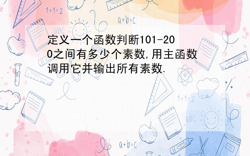 定义一个函数判断101-200之间有多少个素数,用主函数调用它并输出所有素数.