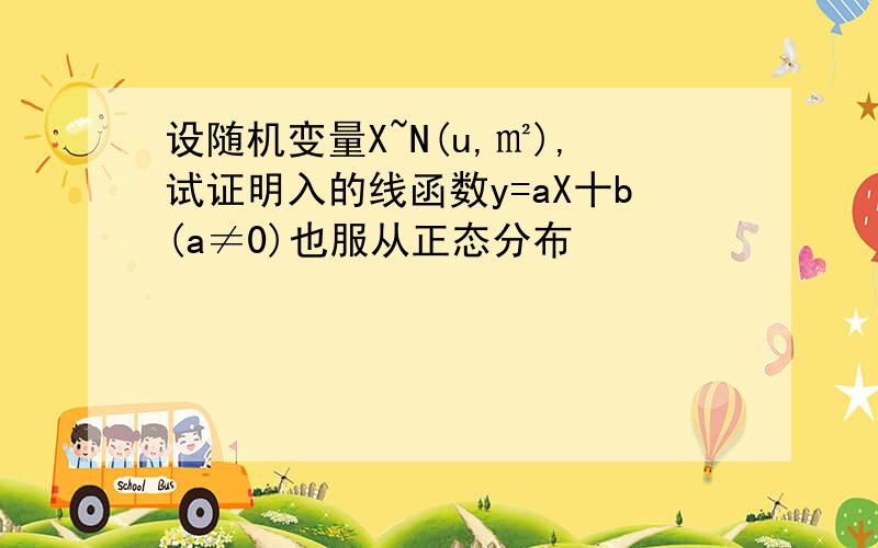 设随机变量X~N(u,㎡),试证明入的线函数y=aX十b(a≠0)也服从正态分布