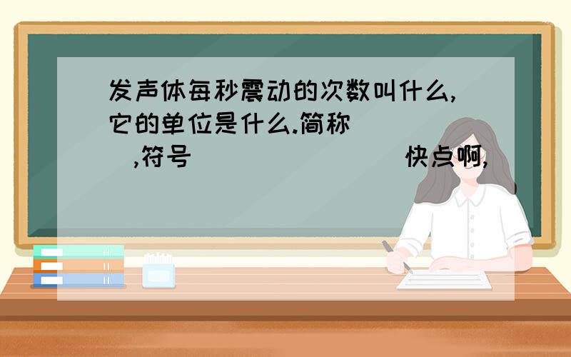 发声体每秒震动的次数叫什么,它的单位是什么.简称_____,符号________快点啊,