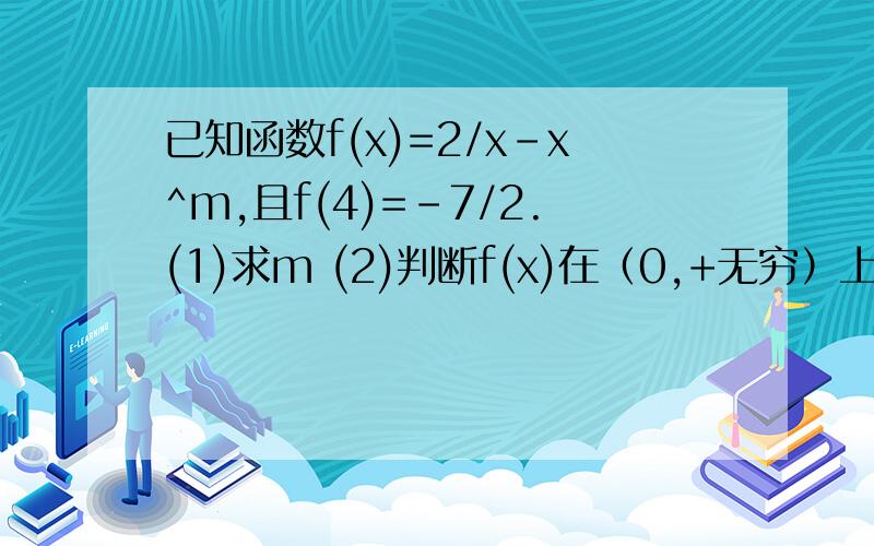 已知函数f(x)=2/x-x^m,且f(4)=-7/2.(1)求m (2)判断f(x)在（0,+无穷）上的单调性,并证明.