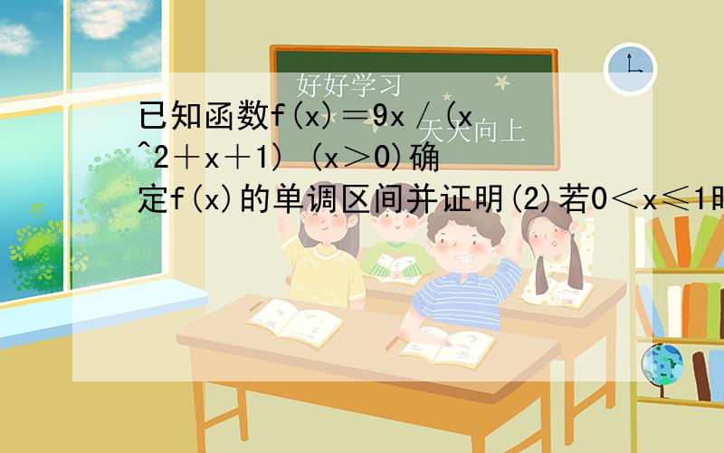 已知函数f(x)＝9x／(x^2＋x＋1) (x＞0)确定f(x)的单调区间并证明(2)若0＜x≤1时不等式f(x)≤m(m－2)恒成立请求快些帮忙