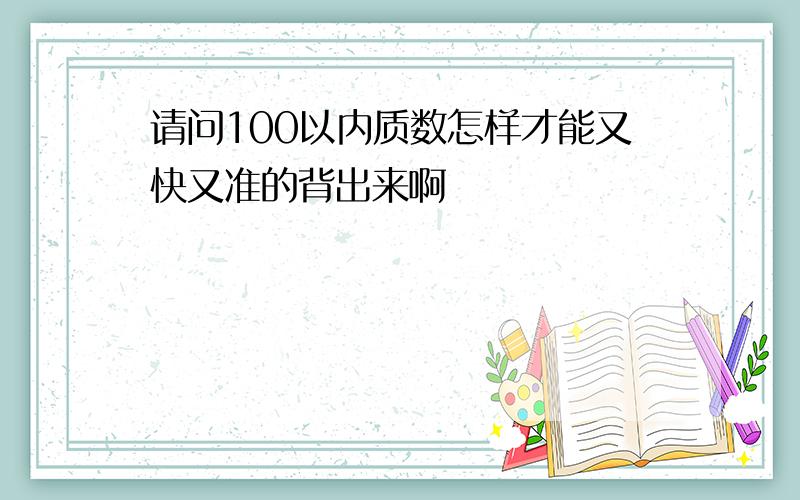 请问100以内质数怎样才能又快又准的背出来啊